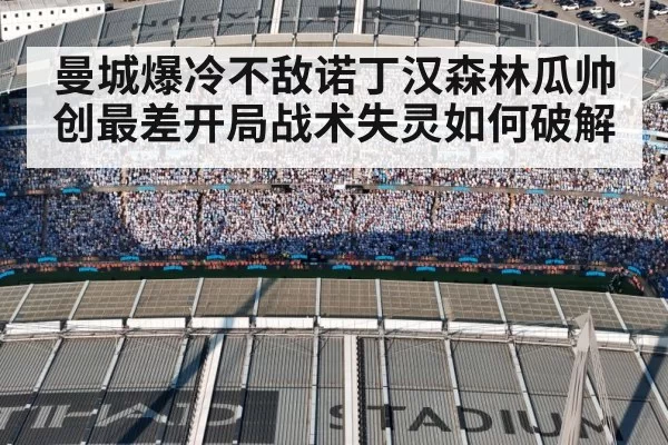 曼城爆冷不敌诺丁汉森林瓜帅创最差开局战术失灵如何破解