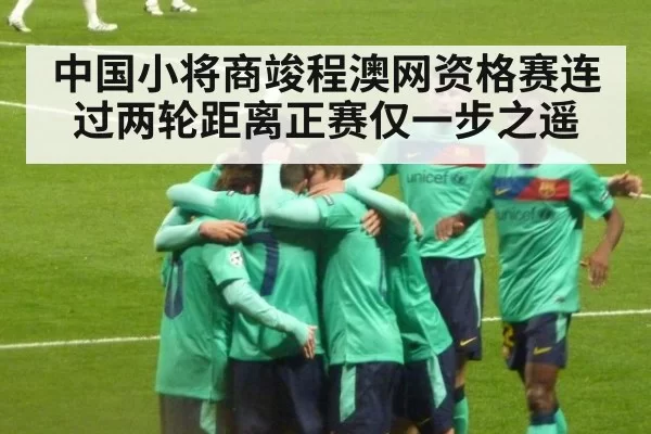 中国小将商竣程澳网资格赛连过两轮距离正赛仅一步之遥