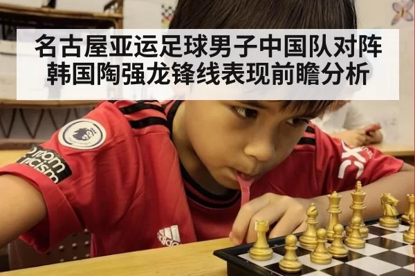 名古屋亚运足球男子中国队对阵韩国陶强龙锋线表现前瞻分析