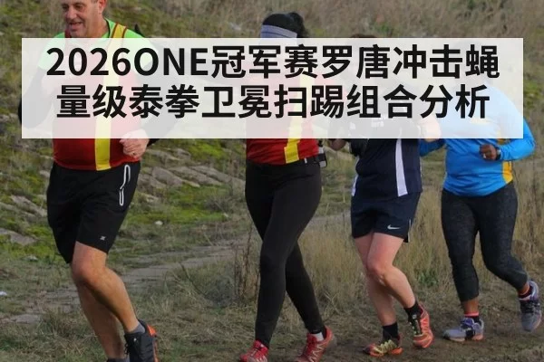 2026ONE冠军赛罗唐冲击蝇量级泰拳卫冕扫踢组合分析